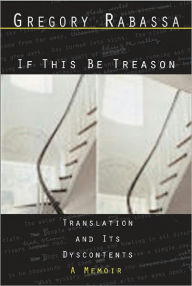 Title: If This Be Treason: Translation and its Dyscontents, Author: Gregory Rabassa