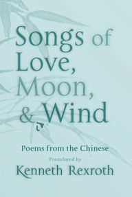 Title: Songs of Love, Moon, & Wind: Poems from the Chinese, Author: Kenneth Rexroth