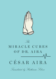 Title: The Miracle Cures of Dr. Aira, Author: César Aira