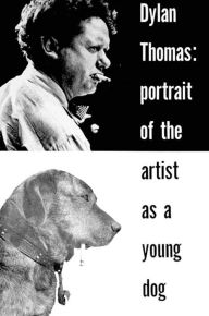 Title: Portrait of the Artist as a Young Dog: Stories, Author: Dylan Thomas