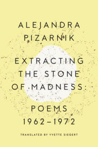 Title: Extracting the Stone of Madness: Poems 1962 - 1972, Author: Alejandra Pizarnik