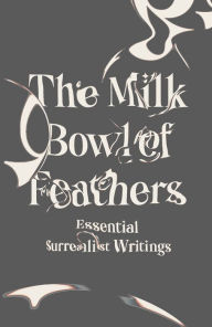 Title: The Milk Bowl of Feathers: Essential Surrealist Writings, Author: Mary Ann Caws