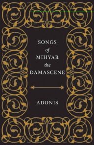 Free epub books downloads Songs of Mihyar the Damascene by Adonis, Kareem James Abu-Zeid, Ivan Eubanks, Robyn Creswell
