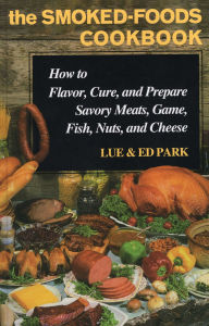 Title: Smoked-Foods Cookbook: How to Flavor, Cure, and Prepare Savory Meats, Game, Fish, Nuts, and Cheese, Author: Lue Park