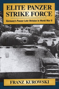 Title: Elite Panzer Strike Force: Germany's Panzer Lehr Division in World War II, Author: Franz Kurowski