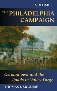 Title: The Philadelphia Campaign, Volume 2: Germantown and the Roads to Valley Forge, Author: Thomas J. McGuire