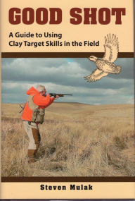 Title: Good Shot: A Guide to Using Clay Target Skills in the Field, Author: Steven Mulak