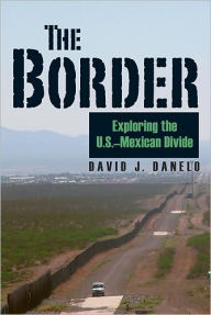 Title: The Border: Exploring the U.S.-Mexican Divide, Author: David J. Danelo