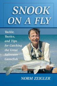 Title: Snook on a Fly: Tackle, Tactics, and Tips for Catching the Great Saltwater Gamefish, Author: Norm Zeigler