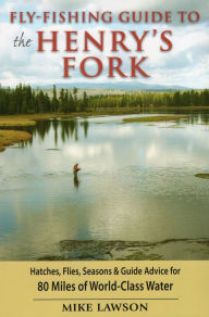 Title: Fly-Fishing Guide to the Henry's Fork: Hatches, Flies, Seasons & Guide Advice for 80 Miles of World-Class Water, Author: Mike Lawson