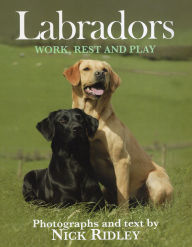 Title: Labradors: Work, Rest and Play, Author: Nick Ridley