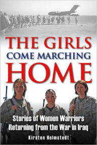 Title: The Girls Come Marching Home: Stories of Women Warriors Returning from the War in Iraq, Author: Kirsten Holmstedt