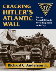 Title: Cracking Hitler's Atlantic Wall: The 1st Assault Brigade Royal Engineers on D-Day, Author: Richard C. Anderson Jr.