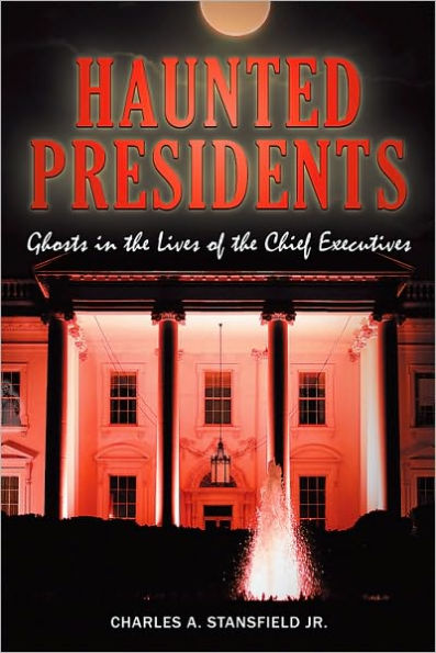 Haunted Presidents: Ghosts the Lives of Chief Executives