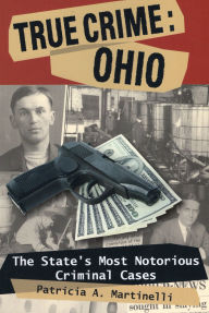 Title: True Crime, Ohio: The State's Most Notorious Criminal Cases, Author: Patricia A. Martinelli