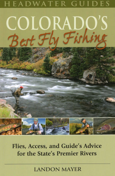 Colorado's Best Fly Fishing: Flies, Access, and Guide's Advice for the State's Premier Rivers