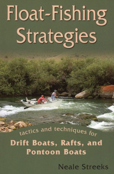 Float-Fishing Strategies: Tactics and Techniques for Drift Boats, Rafts, and Pontoon Boats