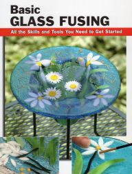 Title: Basic Glass Fusing: All the Skills and Tools You Need to Get Started, Author: Lynn Haunstein