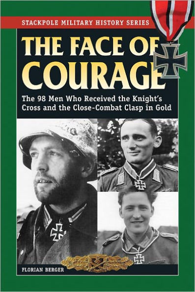 The Face of Courage: The 98 Men Who Received the Knight's Cross and the Close-Combat Clasp in Gold