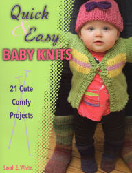 Title: Quick & Easy Baby Knits: 21 Cute, Comfy Projects, Author: Sarah E. White