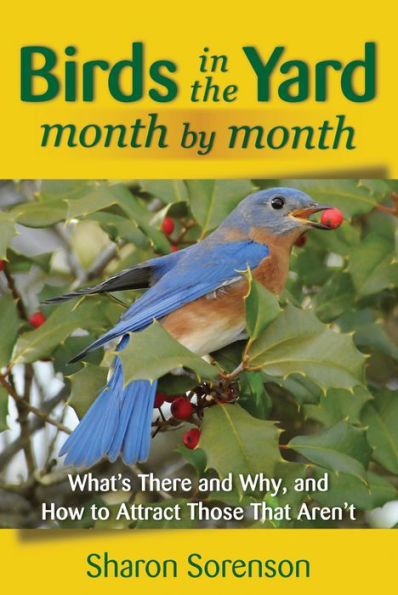 Birds the Yard Month by Month: What's There and Why, How to Attract Those That Aren't