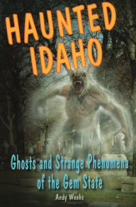 Title: Haunted Idaho: Ghosts and Strange Phenomena of the Gem State, Author: Andy Weeks