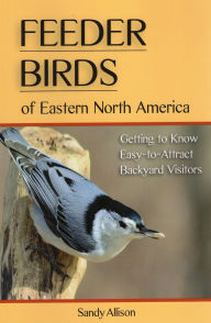 Title: Feeder Birds of Eastern North America: Getting to Know Easy-to-Attract Backyard Visitors, Author: Sandy Allison