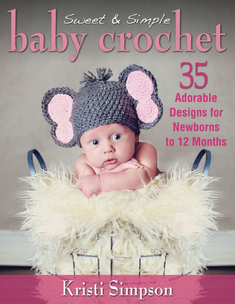 Sweet & Simple Baby Crochet: 35 Adorable Designs for Newborns to 12 Months