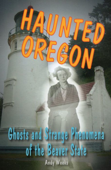 Haunted Oregon: Ghosts and Strange Phenomena of the Beaver State