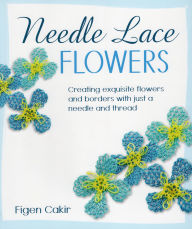 Title: Needle Lace Flowers: Creating Exquisite Flowers and Borders with Just a Needle and Thread, Author: Figen Cakir