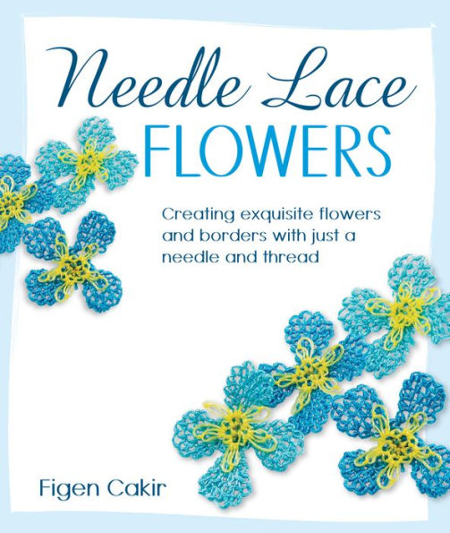 Needle Lace Flowers: Creating Exquisite Flowers and Borders with Just a Thread