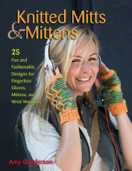 Title: Knitted Mitts & Mittens: 25 Fun and Fashionable Designs for Fingerless Gloves, Mittens, and Wrist Warmers, Author: Amy Gunderson