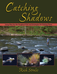 Title: Catching Shadows: Tying Flies for the Toughest Fish and Strategies for Fishing Them, Author: Rich Strolis