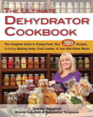 Title: The Ultimate Dehydrator Cookbook: The Complete Guide to Drying Food, Plus 398 Recipes, Including Making Jerky, Fruit Leather & Just-Add-Water Meals, Author: Tammy Gangloff
