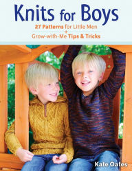 Title: Knits for Boys: 27 Patterns for Little Men and Grow-with-Me Tips & Tricks, Author: Kate Oates