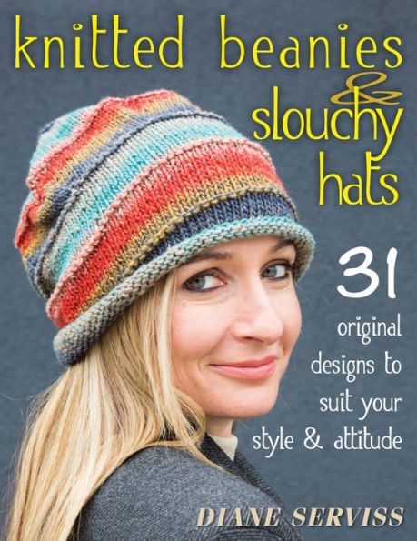 Knitted Beanies & Slouchy Hats: 31 Original Designs to Suit Your Style Attitude