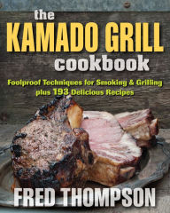 Title: The Kamado Grill Cookbook: Foolproof Techniques for Smoking & Grilling, plus 193 Delicious Recipes, Author: Fred Thompson