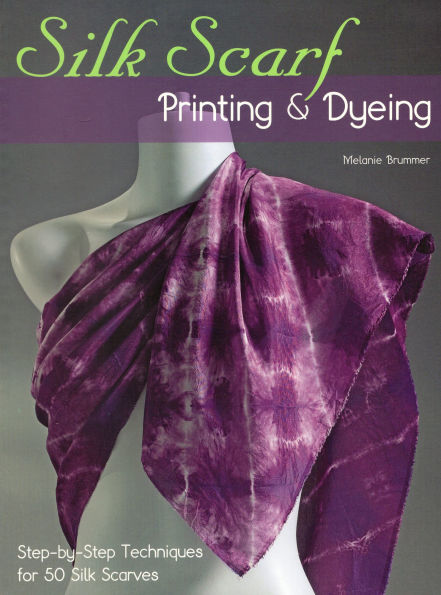 Silk Scarf Printing & Dyeing: Step-by-Step Techniques for 50 Scarves