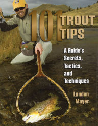 Title: 101 Trout Tips: A Guide's Secrets, Tactics, and Techniques, Author: Landon Mayer