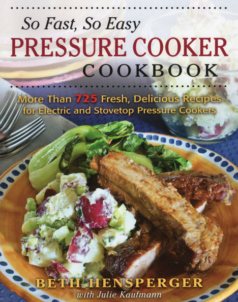 So Fast, So Easy Pressure Cooker Cookbook: More Than 725 Fresh, Delicious Recipes for Electric and Stovetop Pressure Cookers