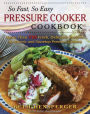 So Fast, So Easy Pressure Cooker Cookbook: More Than 725 Fresh, Delicious Recipes for Electric and Stovetop Pressure Cookers