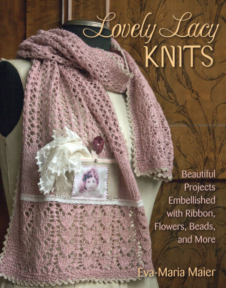 Lovely Lacy Knits: Beautiful Projects Embellished with Ribbon, Flowers, Beads, and More