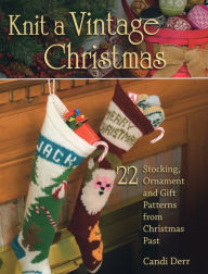 Title: Knit a Vintage Christmas: 22 Stocking, Ornament, and Gift Patterns from Christmas Past, Author: Candi Derr