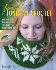 Title: Fair Isle Tunisian Crochet: Step-by-Step Instructions and 16 Colorful Cowls, Sweaters, and More, Author: Brenda Bourg