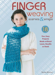 Title: Finger Weaving Scarves & Wraps: 18 Fun, Easy Projects Made without Loom, Needle or Hook, Author: Naoko Minowa