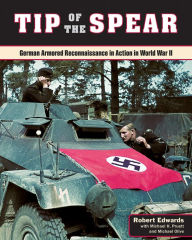 Title: Tip of the Spear: German Armored Reconnaissance in Action in World War II, Author: Robert J. Edwards