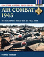 Air Combat 1945: The Aircraft of World War II's Final Year