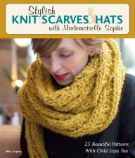 Title: Stylish Knit Scarves & Hats with Mademoiselle Sophie: 23 Beautiful Patterns with Child Sizes Too, Author: Mlle. Sophie