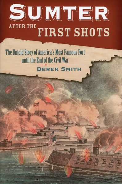 Sumter After the First Shots: Untold Story of America's Most Famous Fort until End Civil War