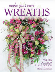 Title: Make Your Own Wreaths: For Any Occasion in Any Season, Author: Nancy Alexander